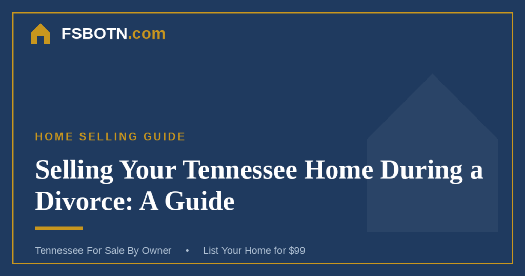 Selling Your Tennessee Home During a Divorce: A Guide